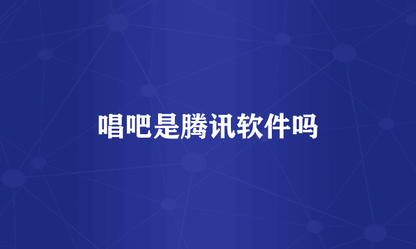 唱吧是腾讯软件吗