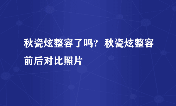 秋瓷炫整容了吗?  秋瓷炫整容前后对比照片