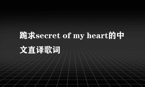 跪求secret of my heart的中文直译歌词
