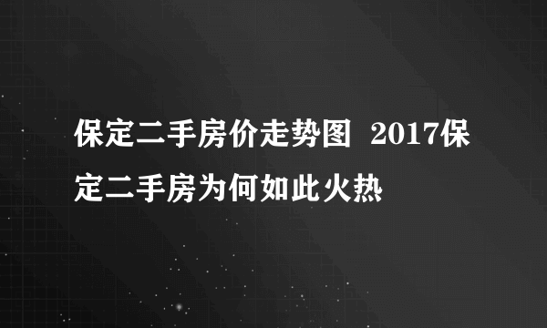保定二手房价走势图  2017保定二手房为何如此火热