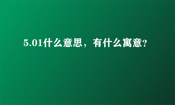 5.01什么意思，有什么寓意？