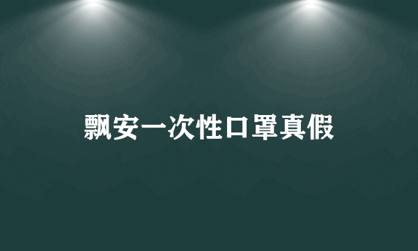 飘安一次性口罩真假