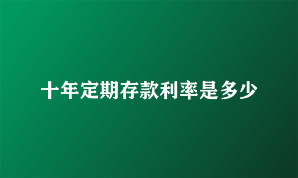 十年定期存款利率是多少