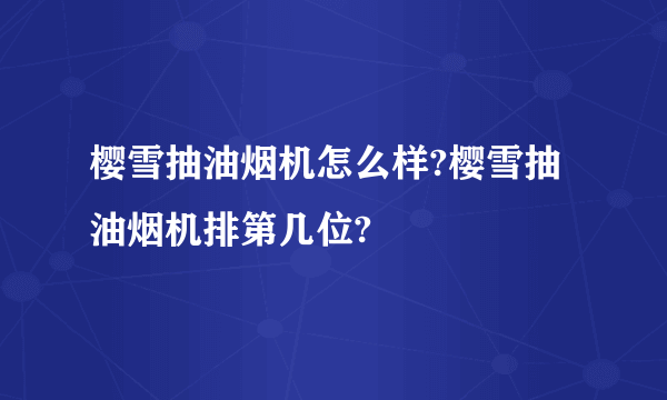 樱雪抽油烟机怎么样?樱雪抽油烟机排第几位?