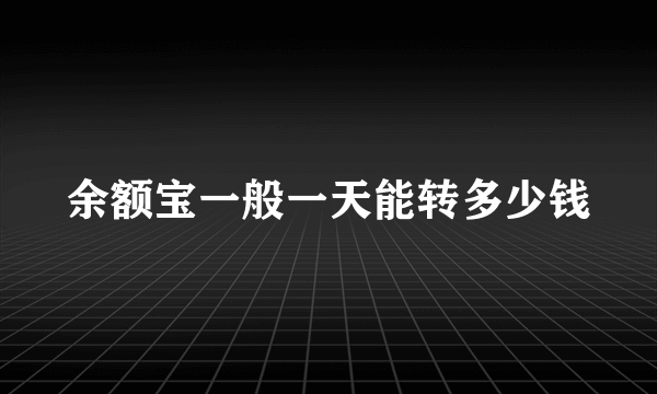 余额宝一般一天能转多少钱