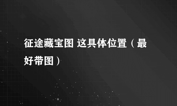 征途藏宝图 这具体位置（最好带图）