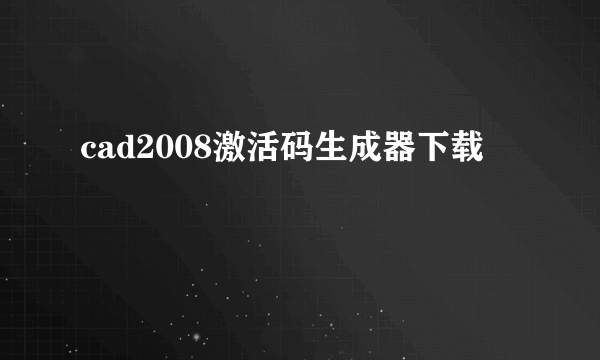 cad2008激活码生成器下载