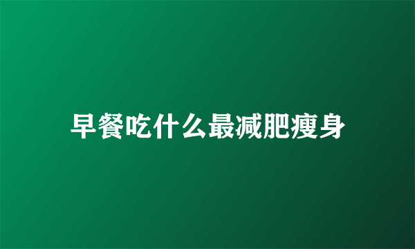 早餐吃什么最减肥瘦身