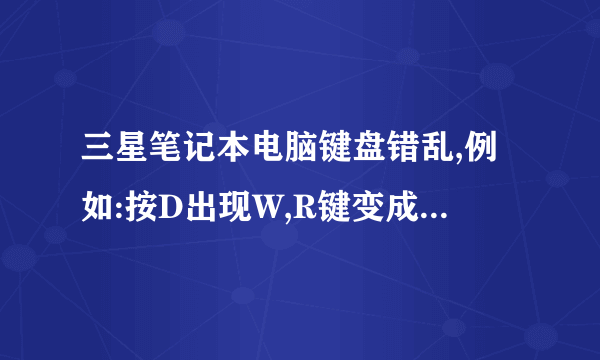 三星笔记本电脑键盘错乱,例如:按D出现W,R键变成向下的箭头那个键,enter