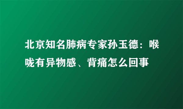 北京知名肺病专家孙玉德：喉咙有异物感、背痛怎么回事