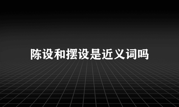 陈设和摆设是近义词吗