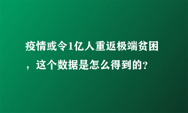 疫情或令1亿人重返极端贫困，这个数据是怎么得到的？