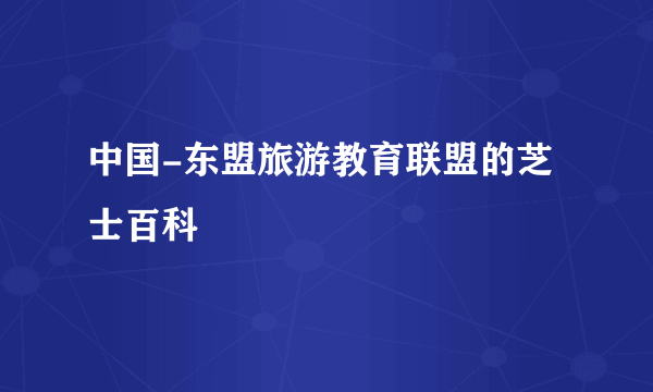 中国-东盟旅游教育联盟的芝士百科