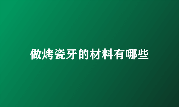 做烤瓷牙的材料有哪些