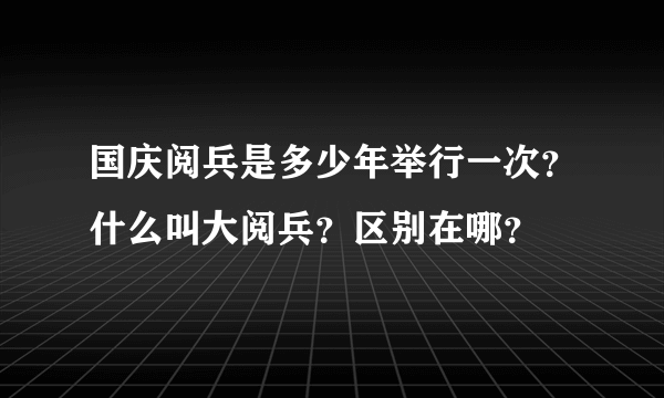 国庆阅兵是多少年举行一次？什么叫大阅兵？区别在哪？