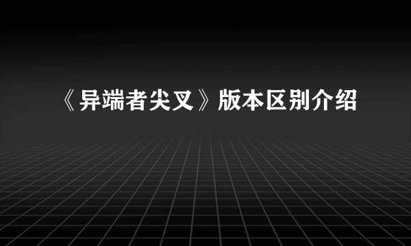 《异端者尖叉》版本区别介绍
