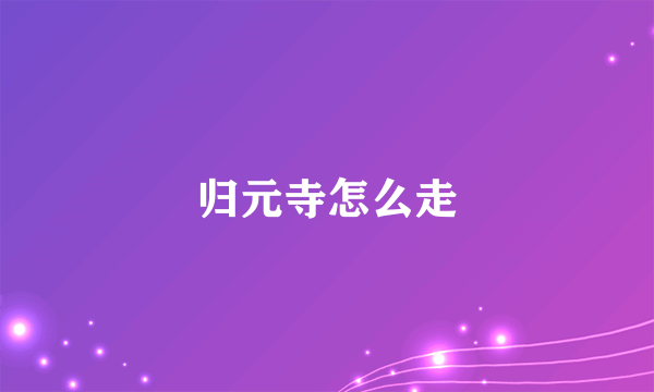 归元寺怎么走