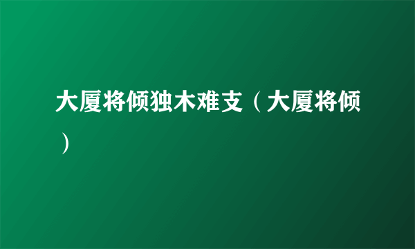 大厦将倾独木难支（大厦将倾）