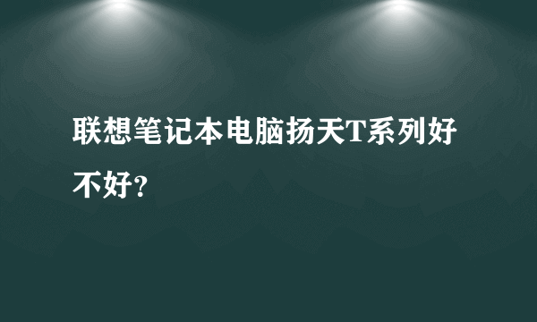 联想笔记本电脑扬天T系列好不好？