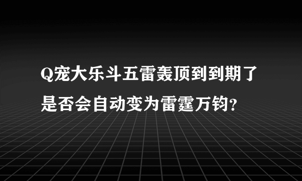 Q宠大乐斗五雷轰顶到到期了是否会自动变为雷霆万钧？