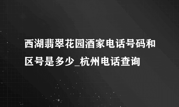 西湖翡翠花园酒家电话号码和区号是多少_杭州电话查询