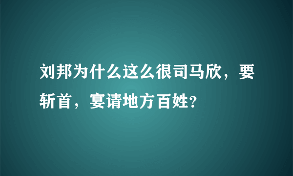 刘邦为什么这么很司马欣，要斩首，宴请地方百姓？