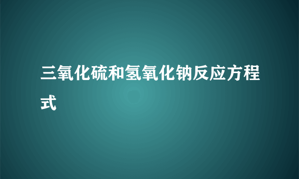 三氧化硫和氢氧化钠反应方程式