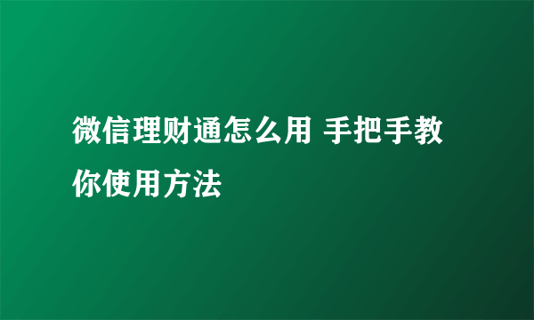 微信理财通怎么用 手把手教你使用方法