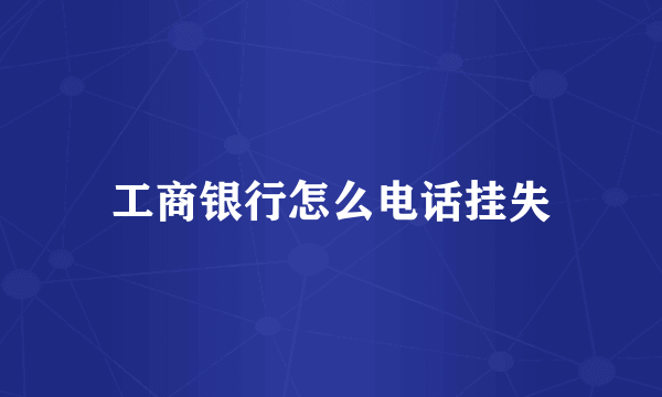 工商银行怎么电话挂失