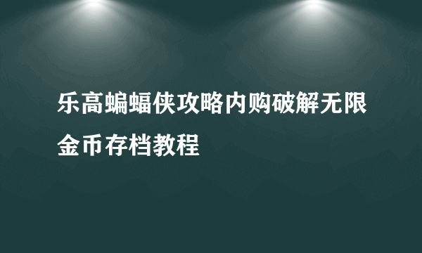 乐高蝙蝠侠攻略内购破解无限金币存档教程