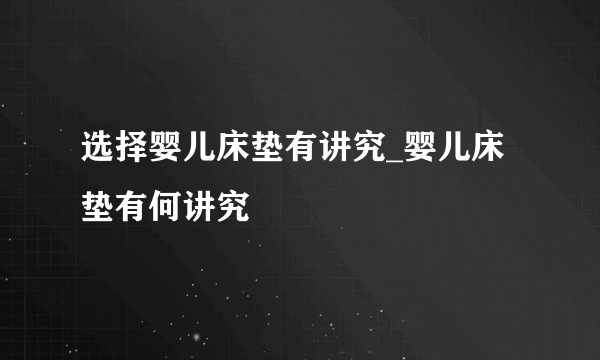 选择婴儿床垫有讲究_婴儿床垫有何讲究