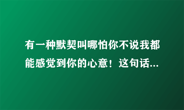 有一种默契叫哪怕你不说我都能感觉到你的心意！这句话有毛病吗？