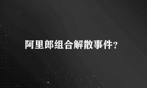 阿里郎组合解散事件？