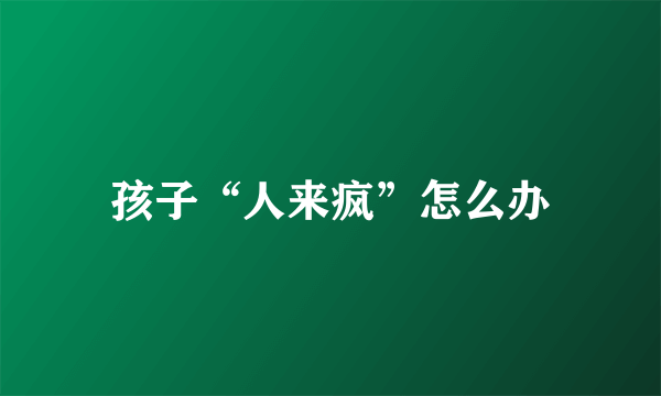 孩子“人来疯”怎么办