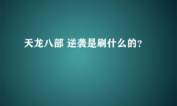 天龙八部 逆袭是刷什么的？