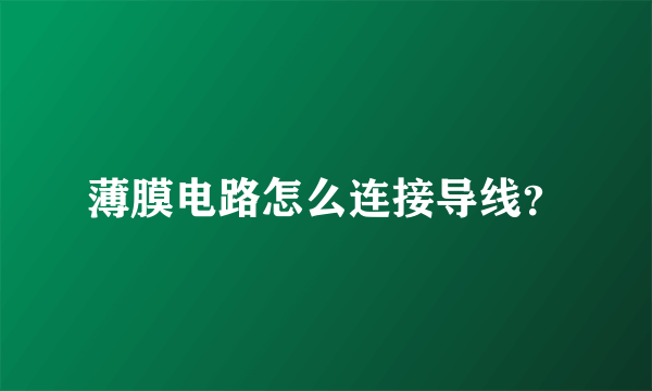 薄膜电路怎么连接导线？