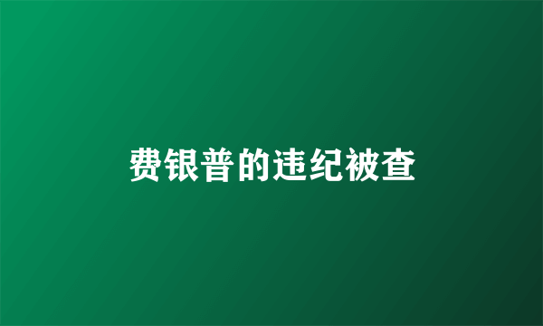 费银普的违纪被查
