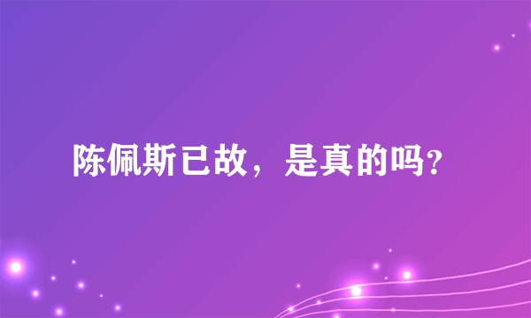 陈佩斯已故，是真的吗？