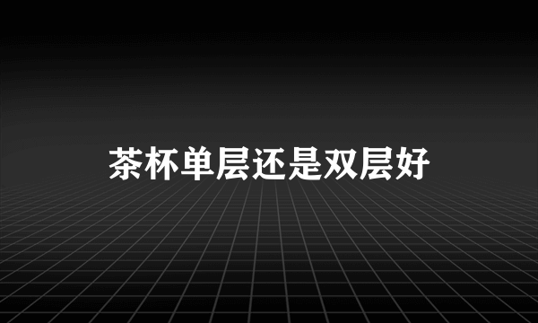 茶杯单层还是双层好