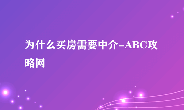 为什么买房需要中介-ABC攻略网
