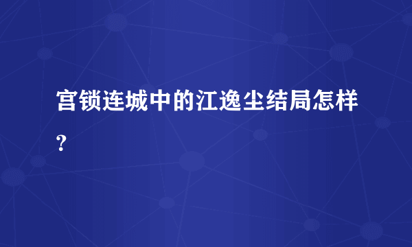 宫锁连城中的江逸尘结局怎样？