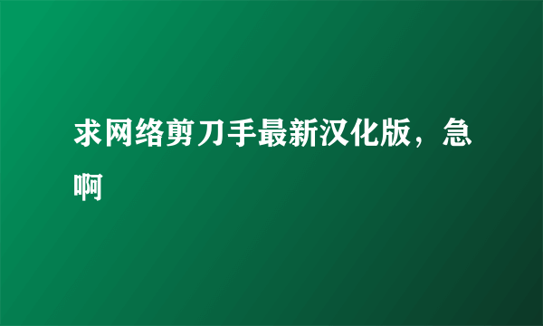 求网络剪刀手最新汉化版，急啊