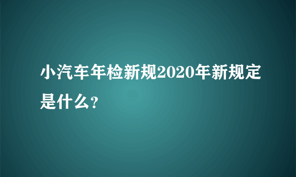 小汽车年检新规2020年新规定是什么？