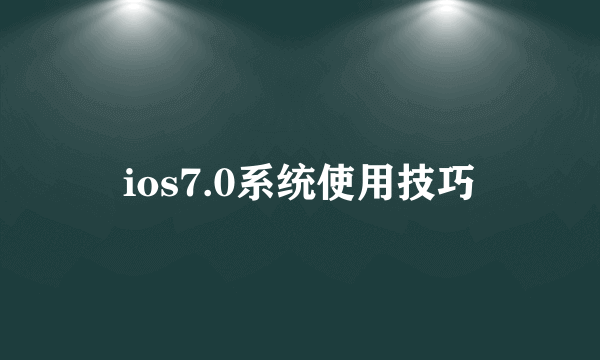 ios7.0系统使用技巧