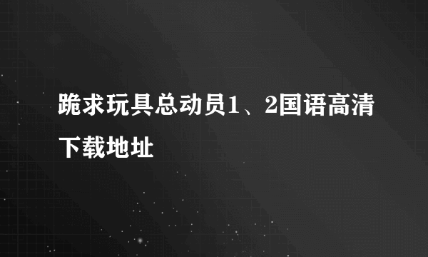 跪求玩具总动员1、2国语高清下载地址