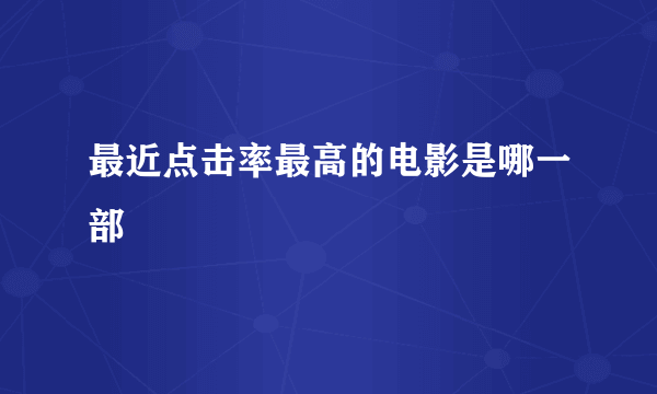 最近点击率最高的电影是哪一部