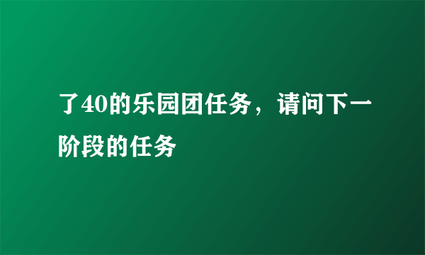 了40的乐园团任务，请问下一阶段的任务