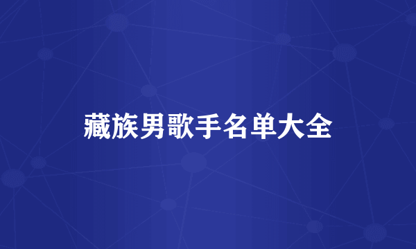 藏族男歌手名单大全