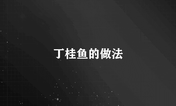 丁桂鱼的做法