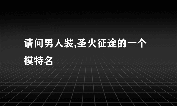 请问男人装,圣火征途的一个模特名